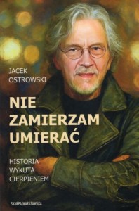 Ostrowski Jacek - Nie zamierzam umierać. Historia wykuta cierpieniem.