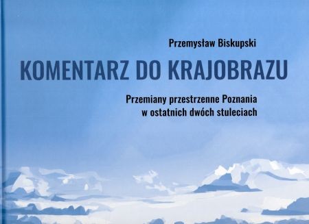 Biskupski Przemysław - Komentarz do krajobrazu.  Przemiany przestrzenne Poznania w ostatnich dwóch stuleciach.jpg