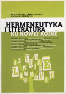 Hermeneutyka i literatura - ku nowej "koine". Pod redakcją Katarzyny Kuczyńskiej-Koschany, Michała Januszkiewicza.