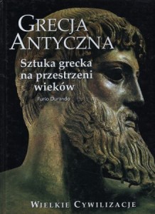 Durando Furio - Grecja antyczna. Sztuka grecka na przestrzeni wieków. /Wielkie Cywilizacje/.