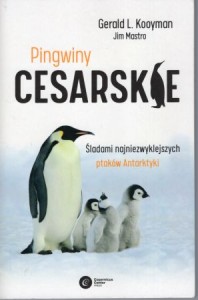 Kooyman Gerald L., Mastro Jim - Pingwiny cesarskie. Śladami naniezwyklejszych ptaków Antarktyki.