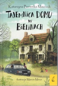 Miszczuk Katarzyna Berenika - Tajemnica domu w Bielinach. Ilustracje Marcin Minor.