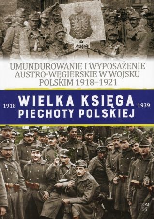 Wielka Księga Piechoty Polskiej. Tom 56. Umundurowanie i wyposażenie austro-węgierskie w Wojsku Polskim 1918-1921.jpg