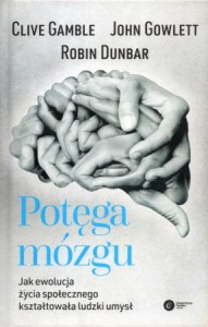 Gamble Clive, Gowlett John, Dunbar Robin  - Potęga mózgu. Jak ewolucja życia społecznego kształtowała ludzki umysł.