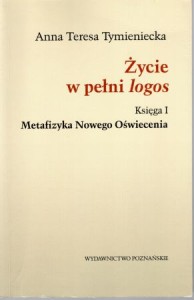 Tymieniecka Anna Teresa - Życie w pełni logos. Księga I. Metafizyka Nowego Oświecenia.