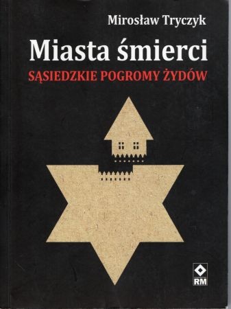 Tryczyk Mirosław - Miasta śmierci. Sąsiedzkie pogromy Żydów.jpg