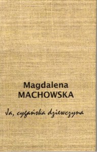 Machowska Magdalena - "Ja, cygańska dziewczyna". Bronisława Wajs-Papusza w dokumentach i w pieśniach.
