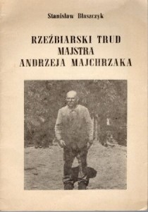 Błaszczyk Stanisław - Rzeźbiarski trud majstra Andrzeja Majchrzaka.