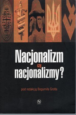 Nacjonalizm czy nacjonalizmy Funkcja wartości chrześcijańskich, świeckich i neopogańskich w kształtowaniu idei nacjonalistycznych. Pod redakcją Bogumiła Grotta.jpg