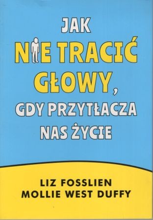Fosslien Liz, West Duffy Mollie - Jak nie tracić głowy, gdy przytłacza nas życie.jpg
