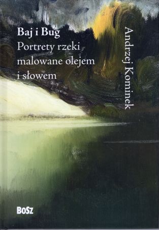 Kominek Andrzej - Baj i Bug. Portrety rzeki malowane olejem i słowem.jpg