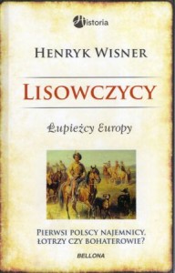 Wisner Henryk - Lisowczycy. Łupieżczy Europy. Pierwsi polscy najemnicy, łotrzy czy bohaterowie?