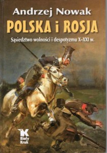 Nowak Andrzej - Polska i Rosja. Sąsiedztwo wolności i despotyzmu X-XXI w.