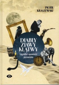 Kraszewski Piotr - Diabły, zjawy, klątwy. Legendy i opowieści poznańskie.