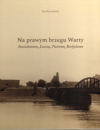 Kaczmarek Jan - Na prawym brzegu Warty. Stanisławowo, Łacina, Piotrowo, Berdychowo.jpg