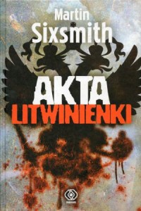 Sixmith Martin - Akta Litwinienki. Historia śmierci przepowiedzianej.