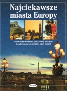 Najciekawsze miasta Europy. Odkrywamy nieznane, przeżywamy przygody i rozkoszujemy się urokami miast marzeń.