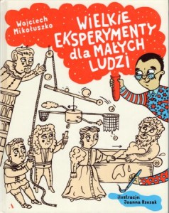 Mikołuszko Wojciech - Wielkie eksperymenty dla małych ludzi. Ilustracje Joanna Rzezak.