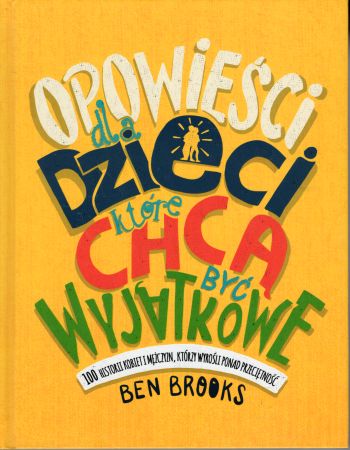 Brooks Ben - Opowieści dla dzieci, które chcą być wyjątkowe. 100 historii kobiet i mężczyzn, którzy wyrośli ponad przeciętność.jpg