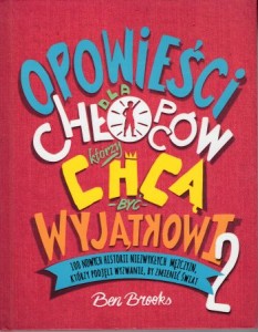 Brooks Ben - Opowieści dla chłopców, którzy chcą być wyjątkowi. 100 historii niezwykłych mężczyzn, którzy podjęli wyzwanie, by zmienić świat. Tom 2.