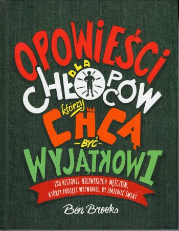 Brooks Ben - Opowieści dla chłopców, którzy chcą być wyjątkowi. 100 historii niezwykłych mężczyzn, którzy podjęli wyzwanie, by zmienić świat.jpg