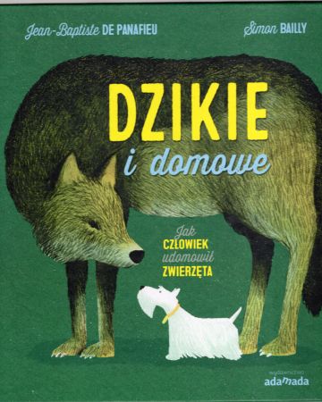Panafieu Jean-Baptiste de, Bailly Simon - Dzikie i domowe. Jak człowiek udomowił zwierzęta.jpg