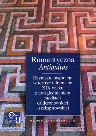 Wesołowska Elżbieta red. - Romantyczna Antiquitas. Rzymskie inspiracje w teatrze i dramacie XIX wieku z uwzględnieniem mediacji calderonowskiej i szekspirowskiej.jpg