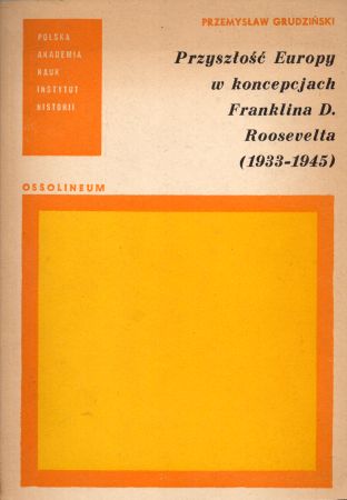 Grudziński Przemysław - Przyszłość Europy w koncepcjach Franklina D. Roosevelta (1933-1945).jpg