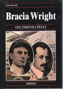 Sproule Anna - Bracia Wright. Dzieje budowy pierwszego samolotu, który wzbił się w powietrze. /Oni zmienili świat./
