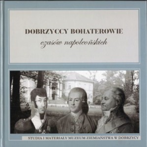 Dobrzyccy bohaterowie czasów napoleońskich. Studia i materaiły Muzeum Ziemiaństwa w Dobrzycy, tom III. Pod redakcją Stanisława Borowiaka.