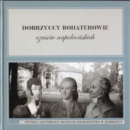 Dobrzyccy bohaterowie czasów napoleonskich. Studia i materaiły Muzeum Ziemiaństwa w Dobrzycy, tom III. Pod redakcją Stanisława Borowiaka.jpg