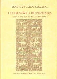 Od Kruszwicy do Poznania. Rzecz o Szlaku Piastowskim. Historia, zabytki, okolice, legendy. Praca zbiorowa pod redakcją Janiny Sikorskiej.