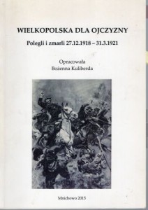 Wielkopolska dla ojczyzny. Polegli i zmarli 27.12.1918 - 31.3.1921. Opracowała Bożenna Kuliberda.