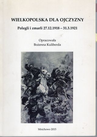 Wielkopolska dla ojczyzny. Polegli i zmarli 27.12.1918 - 31.3.1921. Opracowała Bożenna Kuliberda.jpg