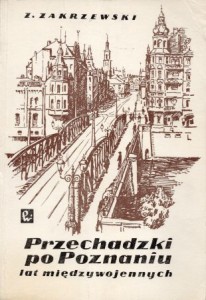 Zakrzewski Zbigniew - Przechadzki po Poznaniu lat międzywojennych. 
