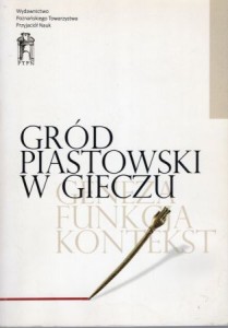 Gród piastowski w Gieczu. Geneza - funkcja - kontekst. Redakcja naukowa Michał Kara, Teresa Krysztofiak, Andrzej M. Wyrwa.