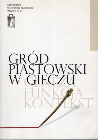 Gród piastowski w Gieczu. Geneza - funkcja - kontekst. Redakcja naukowa Michał Kara, Teresa Krysztofiak, Andrzej M. Wyrwa.jpg