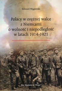 Węgierski Eward - Polacy w orężnej walce z Niemcami o wolność i niepodległość w latach 1914-1921.