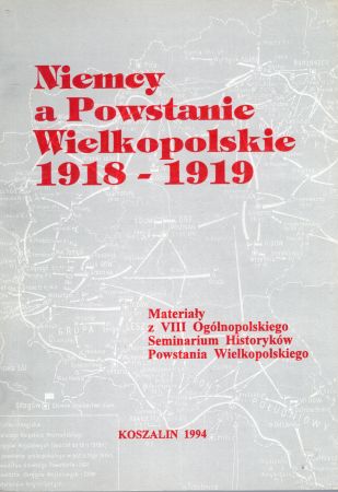 Niemcy a Powstanie Wielkopolskie 1918- 1919. Materiały z VIII Ogólnopolskiego Seminarium Historyków Powstania Wielkopolskiego. Redakcja naukowa Bogusław Polak.jpg
