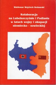 Bednarski Waldemar Wojciech - Kolaboracja na Lubelszczyźnie i Podlasiu w latach wojny i okupacji niemiecko-sowieckiej.