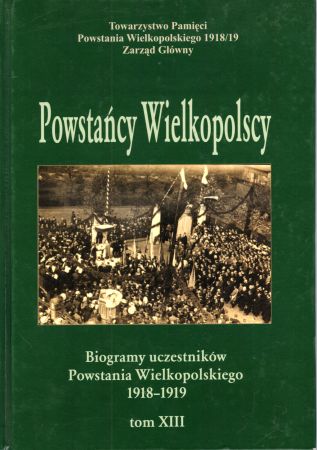 Powstańcy Wielkopolscy. Biogramy uczestników Powstania Wielkopolskiego 1918 - 1919. Tom XIII. Pod redakcją Bogusława Polaka.jpg