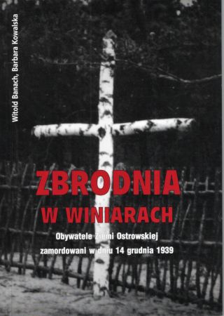 Banach Witold, Kowalska Barbara - Zbrodnia na Winiarach. Obywatele Ziemi Ostrowskiej zamorodowani w dniu 14 grudnia 1939.jpg