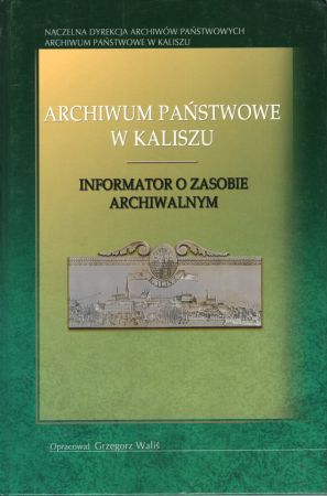 Archiwum Państwowe w Kaliszu. Informator o zasobie archiwalnym. Opracował Grzegorz Waliś.jpg