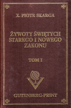 Skarga Piotr - Żywoty Świętych Starego i Nowego Zakonu na każdy dzień przez cały rok wybrano z poważnych pisarzów i doktorów kościelnych. Tom I.jpg