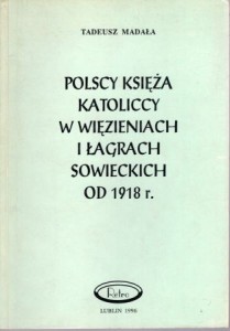 Madała Tadeusz - Polscy księża katolicy w więzieniach i łagrach sowieckich od 1918 r.