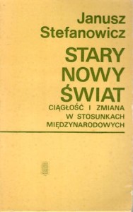 Stefanowicz Janusz - Stary nowy świat. Ciagłość i zmiana w stosunkach międzynarodowych.