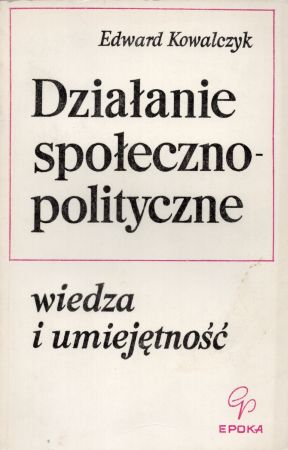 Kowalczyk Edward - Działanie społeczno-polityczne. Wiedza i umiejętność.jpg