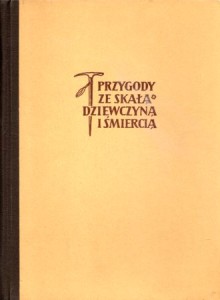 Szczepański Jan Alfred - Przygody ze skałą, dziewczyną i śmiercią. Wspomnienia z Tatr. 