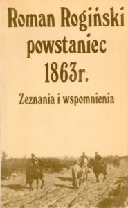 Rogiński Roman - Roman Rogiński powstaniec 1863 r. Zeznania i wspomnienia. Przygotował do druku Stefan Kieniewicz.