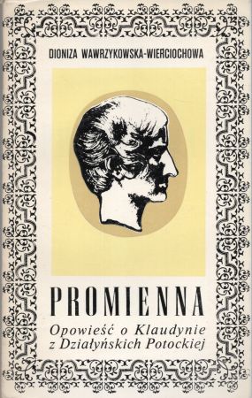 Wawrzykowska-Wierciochowa Dioniza - Promienna. Opowieść biograficzna o Klaudynie z Działyńskich Potockiej (1801-1836).jpg